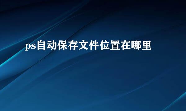 ps自动保存文件位置在哪里