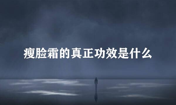 瘦脸霜的真正功效是什么
