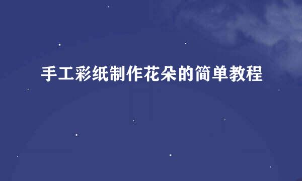 手工彩纸制作花朵的简单教程