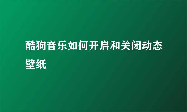 酷狗音乐如何开启和关闭动态壁纸