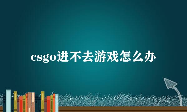 csgo进不去游戏怎么办