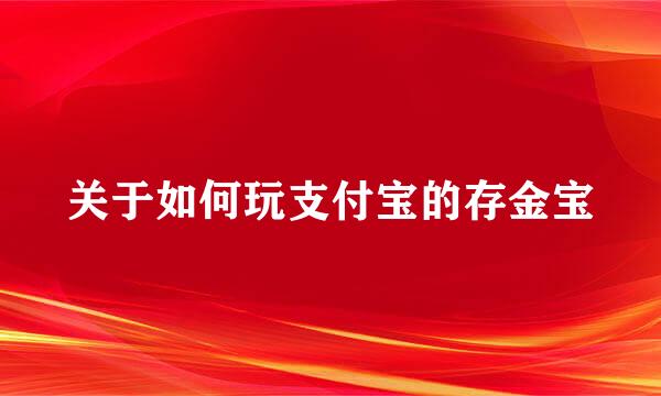 关于如何玩支付宝的存金宝