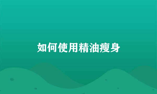 如何使用精油瘦身
