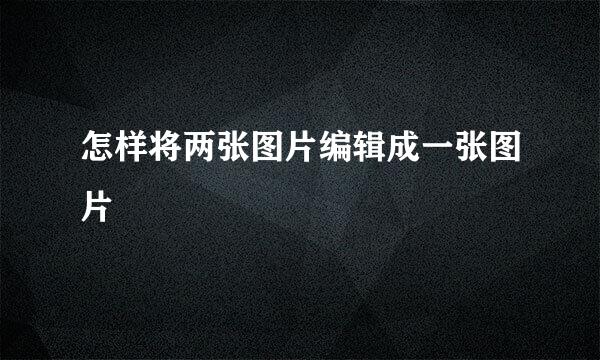 怎样将两张图片编辑成一张图片
