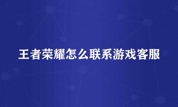 王者荣耀怎么联系游戏客服