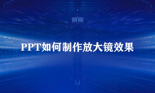 PPT如何制作放大镜效果