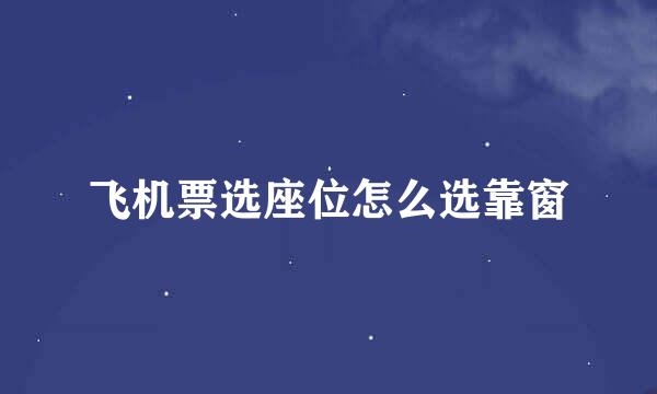 飞机票选座位怎么选靠窗