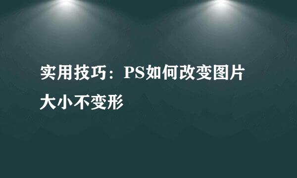 实用技巧：PS如何改变图片大小不变形
