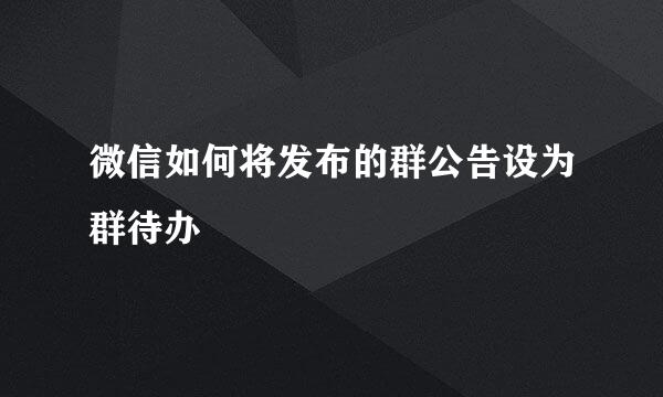 微信如何将发布的群公告设为群待办