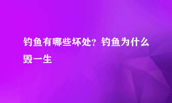 钓鱼有哪些坏处？钓鱼为什么毁一生