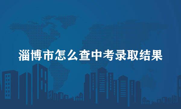 淄博市怎么查中考录取结果