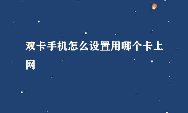 双卡手机怎么设置用哪个卡上网