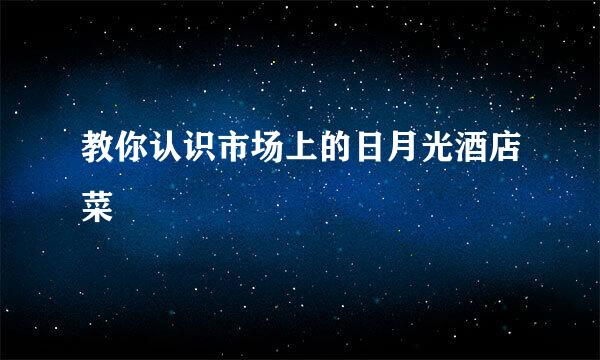 教你认识市场上的日月光酒店菜