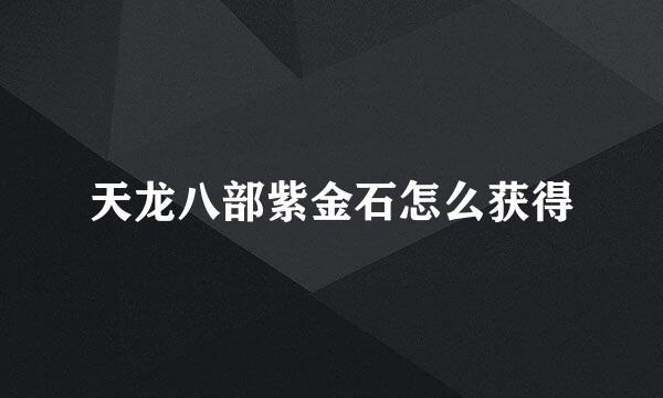 天龙八部紫金石怎么获得