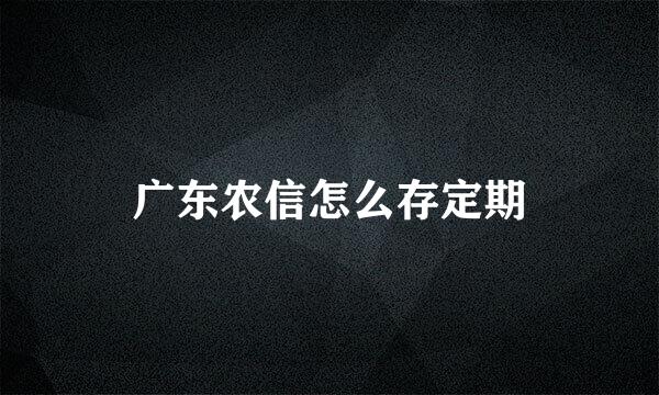 广东农信怎么存定期
