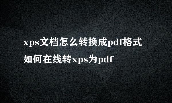 xps文档怎么转换成pdf格式 如何在线转xps为pdf