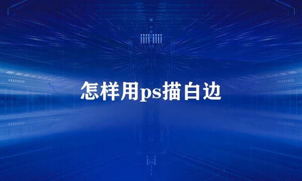 怎样用ps描白边