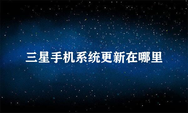 三星手机系统更新在哪里