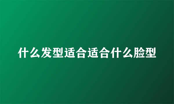 什么发型适合适合什么脸型
