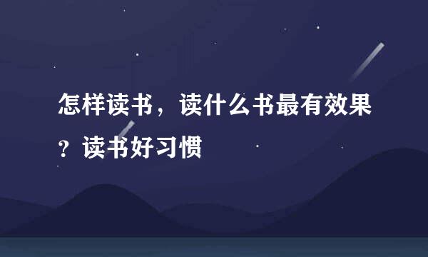怎样读书，读什么书最有效果？读书好习惯