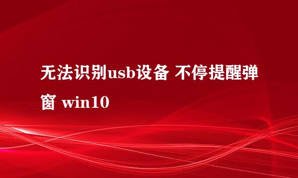 无法识别usb设备 不停提醒弹窗 win10
