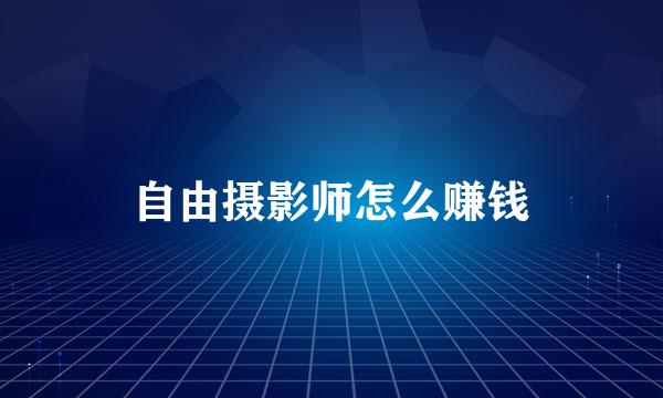 自由摄影师怎么赚钱