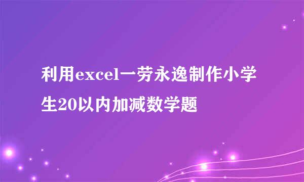 利用excel一劳永逸制作小学生20以内加减数学题