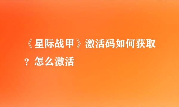 《星际战甲》激活码如何获取？怎么激活