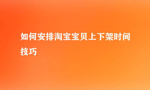 如何安排淘宝宝贝上下架时间技巧
