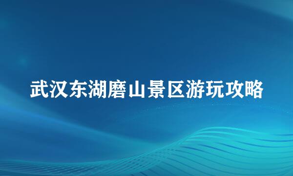 武汉东湖磨山景区游玩攻略