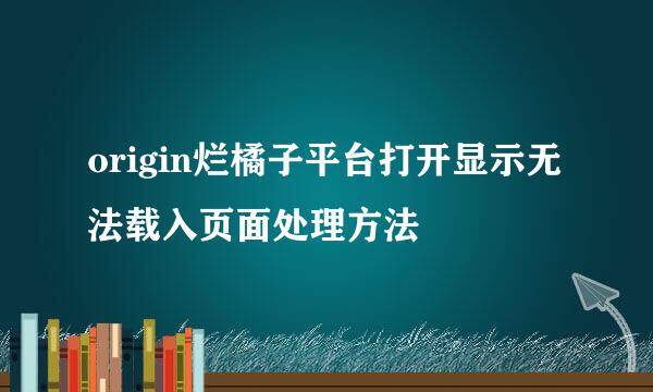 origin烂橘子平台打开显示无法载入页面处理方法