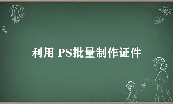 利用 PS批量制作证件