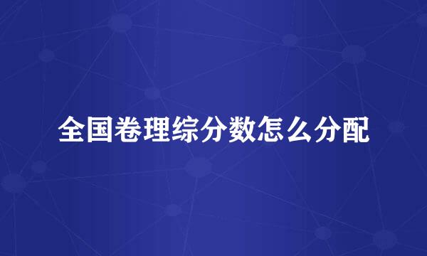 全国卷理综分数怎么分配
