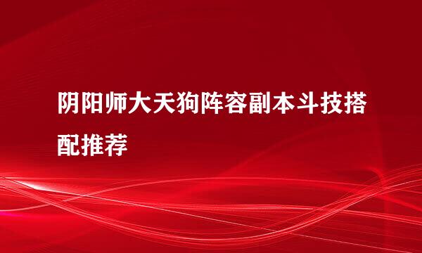 阴阳师大天狗阵容副本斗技搭配推荐