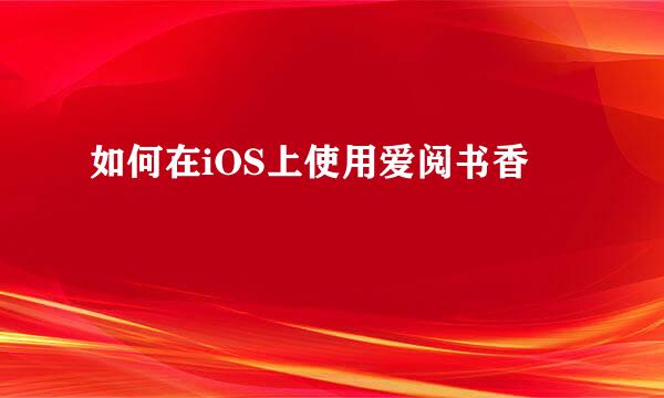 如何在iOS上使用爱阅书香