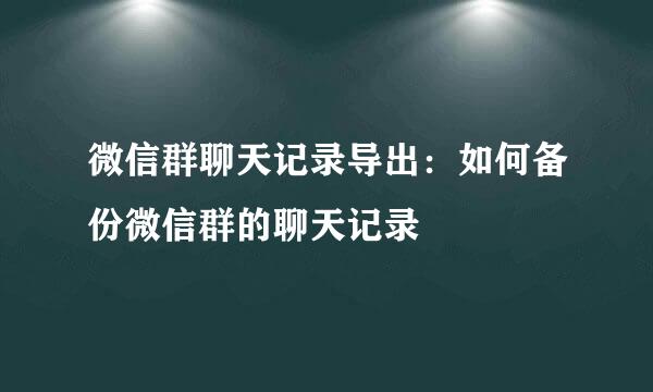 微信群聊天记录导出：如何备份微信群的聊天记录