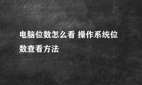 电脑位数怎么看 操作系统位数查看方法