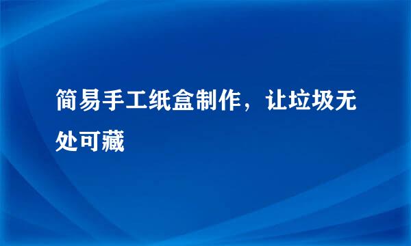 简易手工纸盒制作，让垃圾无处可藏