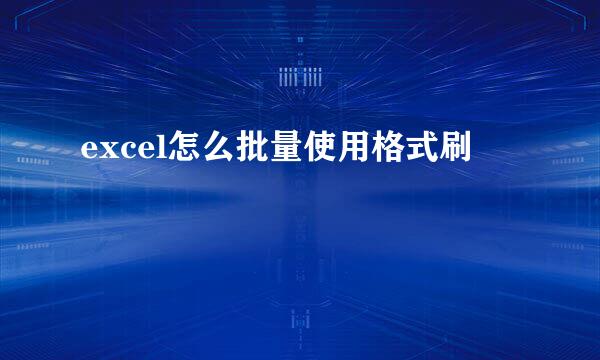 excel怎么批量使用格式刷