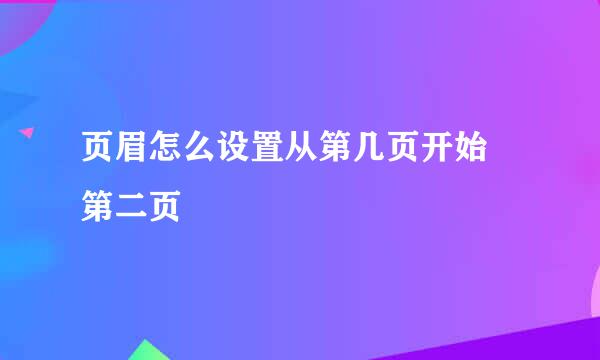 页眉怎么设置从第几页开始 第二页