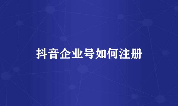 抖音企业号如何注册