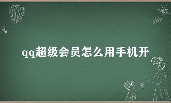 qq超级会员怎么用手机开
