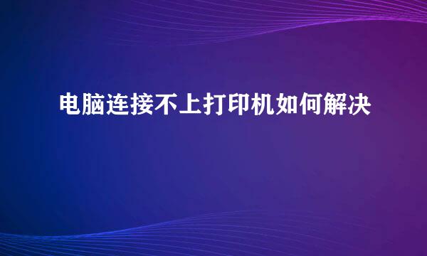 电脑连接不上打印机如何解决