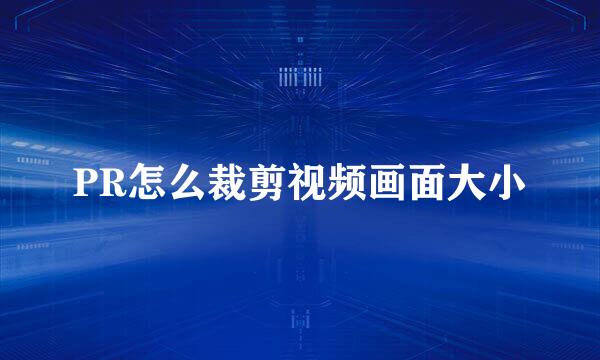 PR怎么裁剪视频画面大小