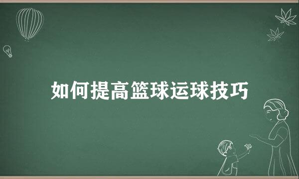 如何提高篮球运球技巧