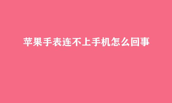 苹果手表连不上手机怎么回事