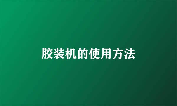 胶装机的使用方法