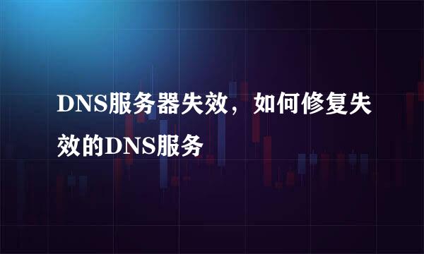DNS服务器失效，如何修复失效的DNS服务