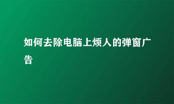 如何去除电脑上烦人的弹窗广告