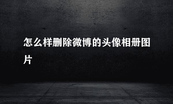 怎么样删除微博的头像相册图片
